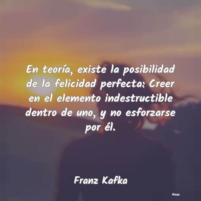 En teoría, existe la posibilidad de la felicidad ...