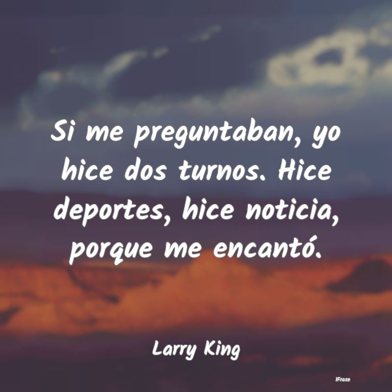 Si me preguntaban, yo hice dos turnos. Hice deport...