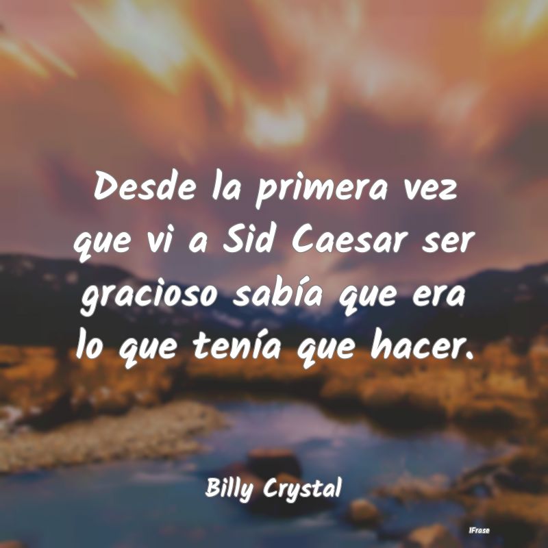 Desde la primera vez que vi a Sid Caesar ser graci...