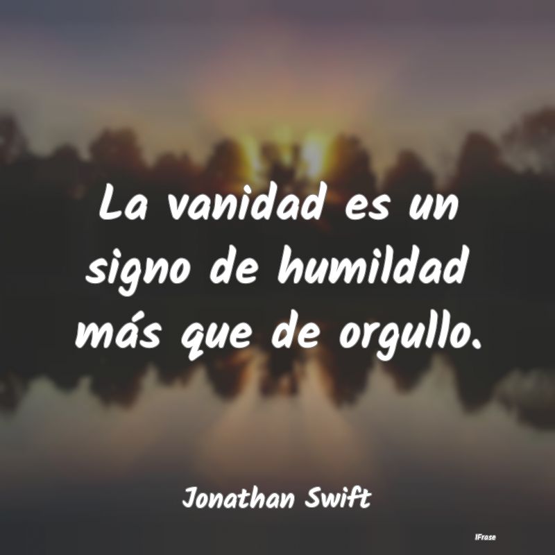 La vanidad es un signo de humildad más que de org...