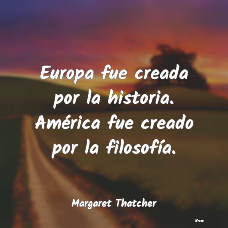 Europa fue creada por la historia. América fue cr...