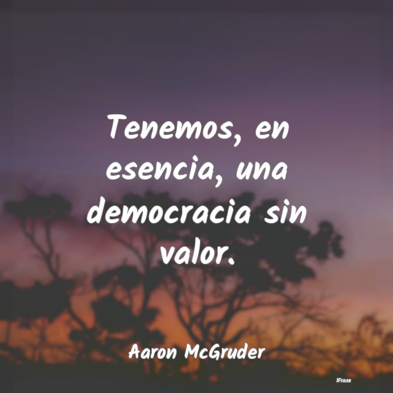 Tenemos, en esencia, una democracia sin valor....