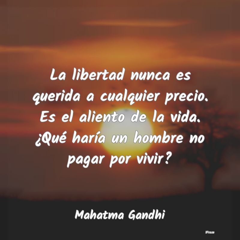 La libertad nunca es querida a cualquier precio. E...