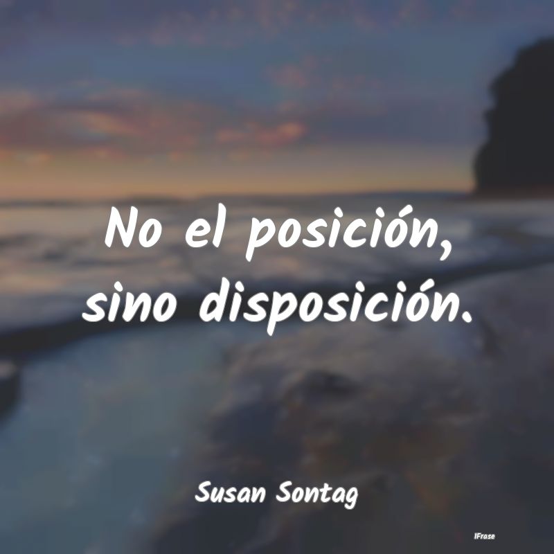 No el posición, sino disposición....