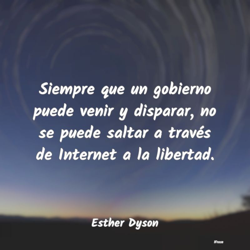 Siempre que un gobierno puede venir y disparar, no...