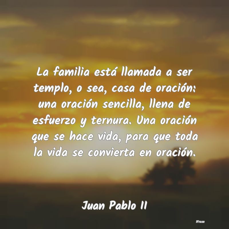 La familia está llamada a ser templo, o sea, casa...