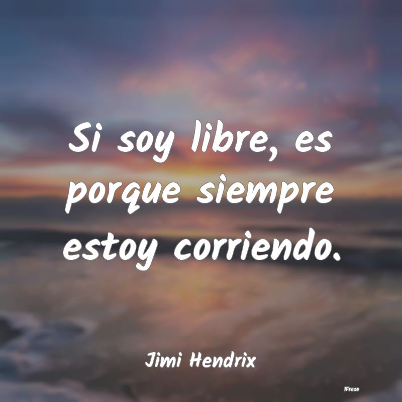 Si soy libre, es porque siempre estoy corriendo....