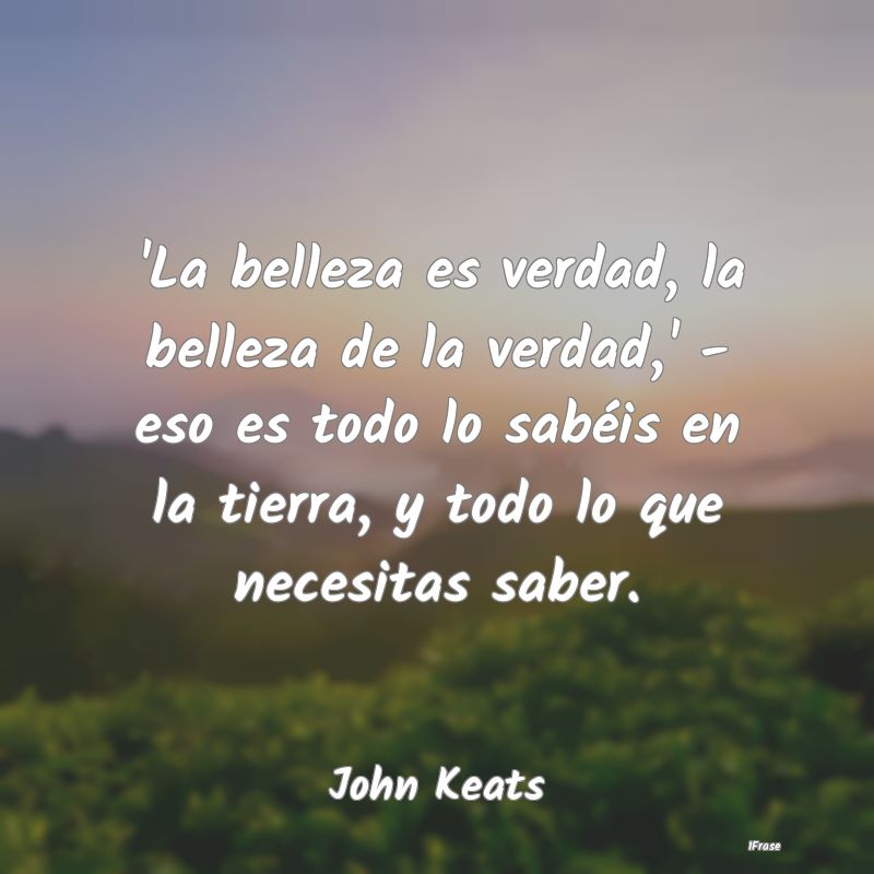 'La belleza es verdad, la belleza de la verdad,' -...