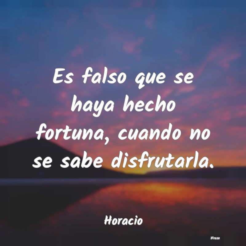 Es falso que se haya hecho fortuna, cuando no se s...