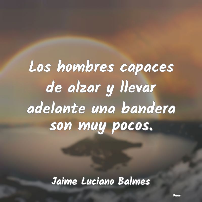 Los hombres capaces de alzar y llevar adelante una...