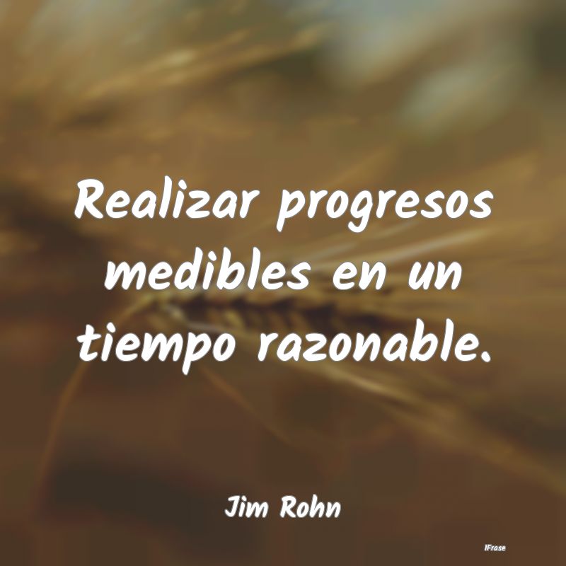 Realizar progresos medibles en un tiempo razonable...