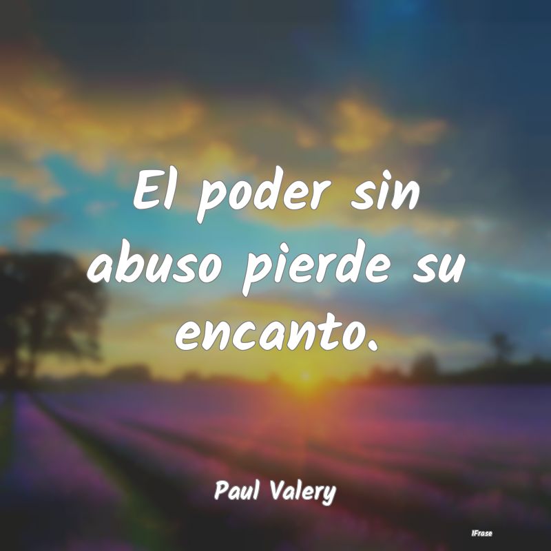 El poder sin abuso pierde su encanto....