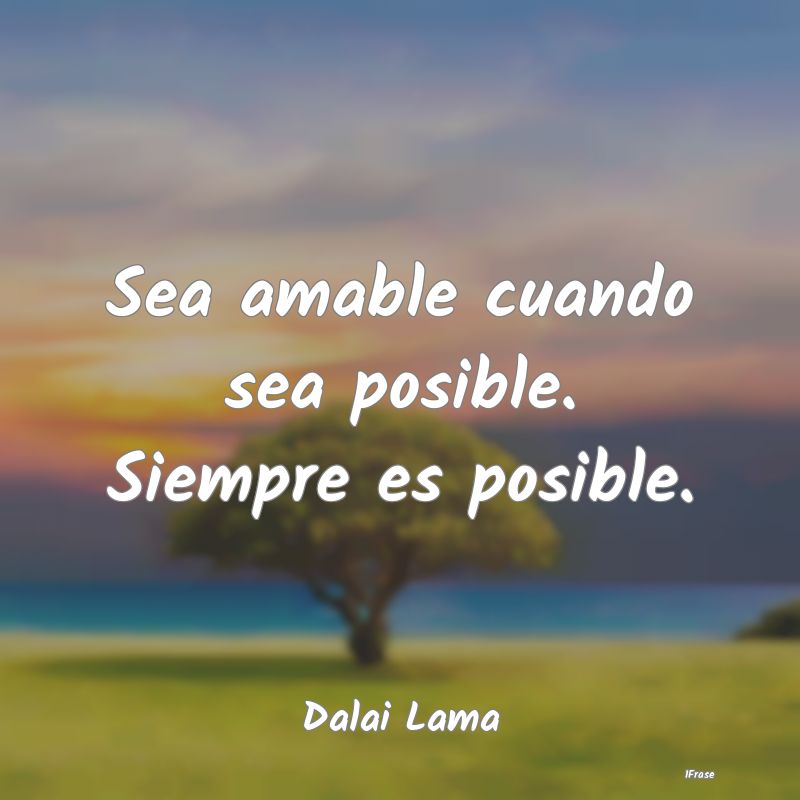 Sea amable cuando sea posible. Siempre es posible....