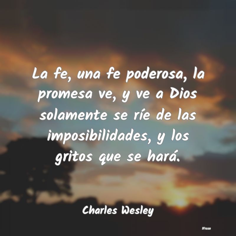 La fe, una fe poderosa, la promesa ve, y ve a Dios... La fe, una fe poderosa, la promesa ve, y ve a Dios...