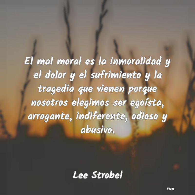 El mal moral es la inmoralidad y el dolor y el suf...