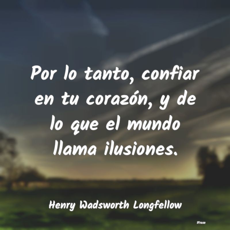 Por lo tanto, confiar en tu corazón, y de lo que ...