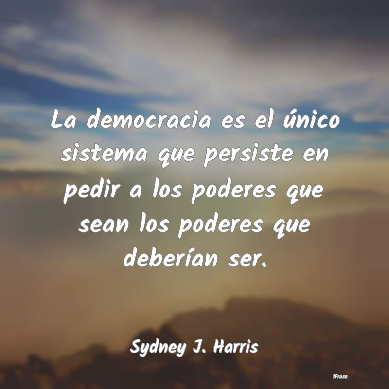 La democracia es el único sistema que persiste en...