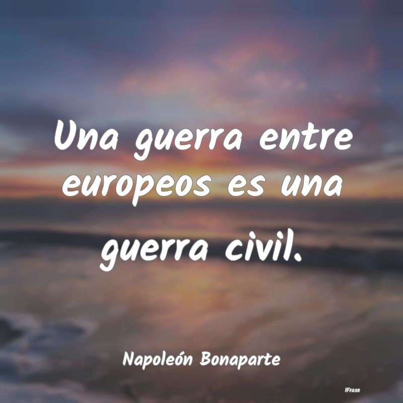 Una guerra entre europeos es una guerra civil....