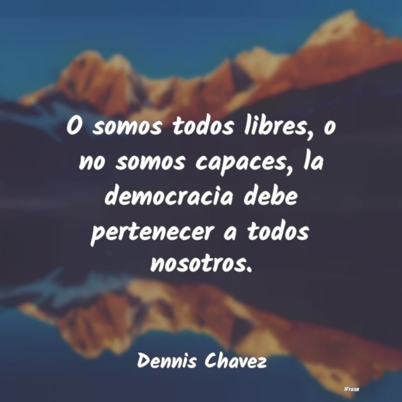 O somos todos libres, o no somos capaces, la democ...