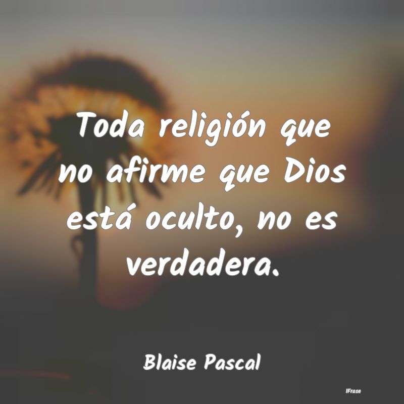 Toda religión que no afirme que Dios está oculto...