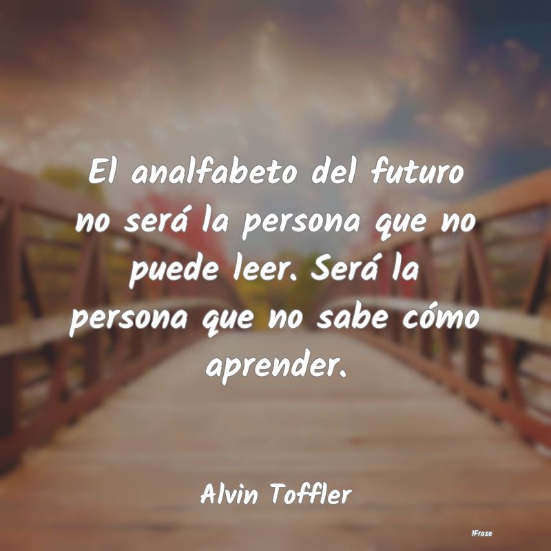 El analfabeto del futuro no será la persona que n... El analfabeto del futuro no será la persona que n...