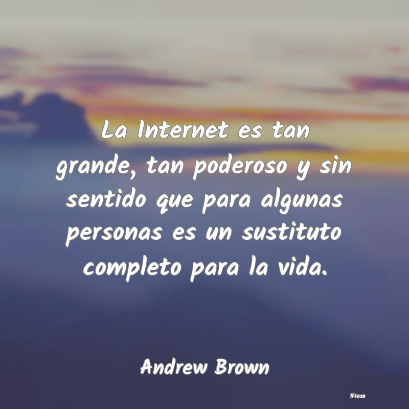 La Internet es tan grande, tan poderoso y sin sent...