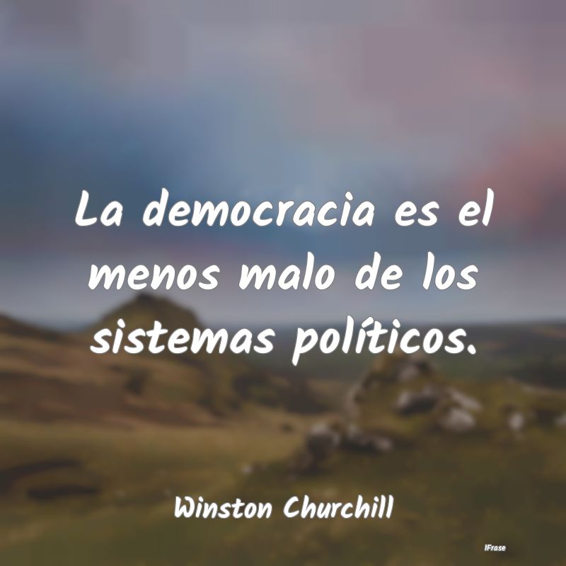 La democracia es el menos malo de los sistemas pol...