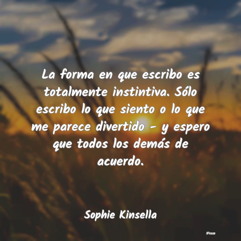La forma en que escribo es totalmente instintiva. ... La forma en que escribo es totalmente instintiva. ...