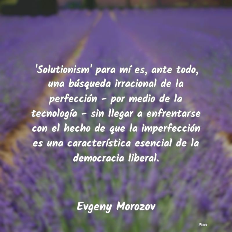 'Solutionism' para mí es, ante todo, una búsqued...