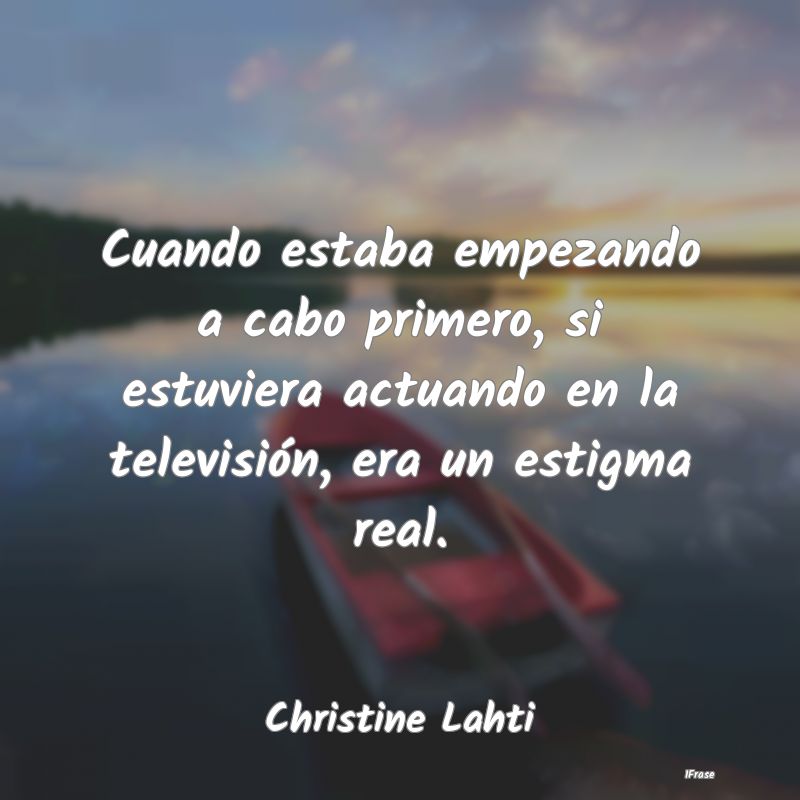 Cuando estaba empezando a cabo primero, si estuvie...