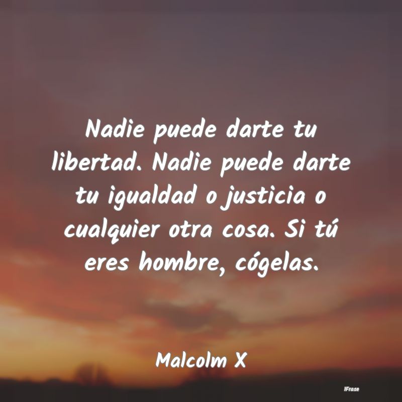 Nadie puede darte tu libertad. Nadie puede darte t...