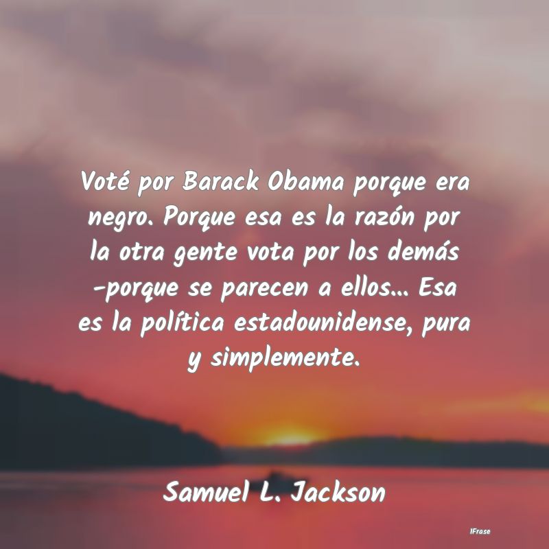 Voté por Barack Obama porque era negro. Porque es...