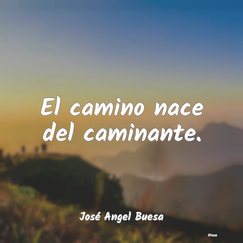 El camino nace del caminante....