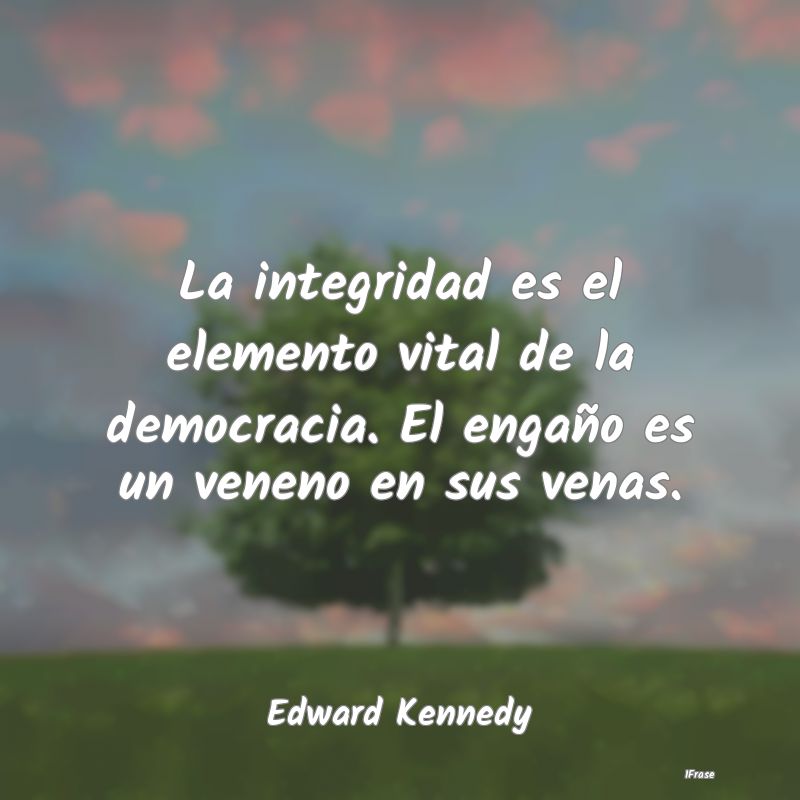 La integridad es el elemento vital de la democraci...