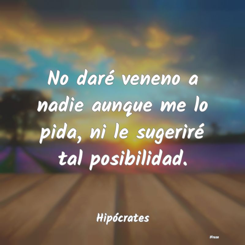 No daré veneno a nadie aunque me lo pida, ni le s...