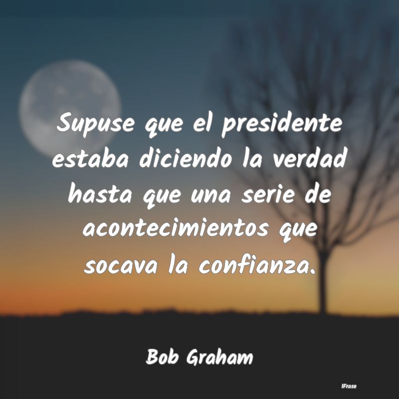 Supuse que el presidente estaba diciendo la verdad...