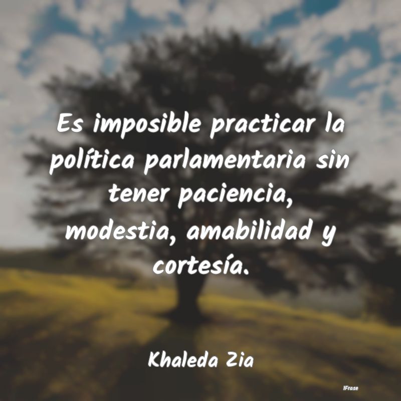 Es imposible practicar la política parlamentaria ...