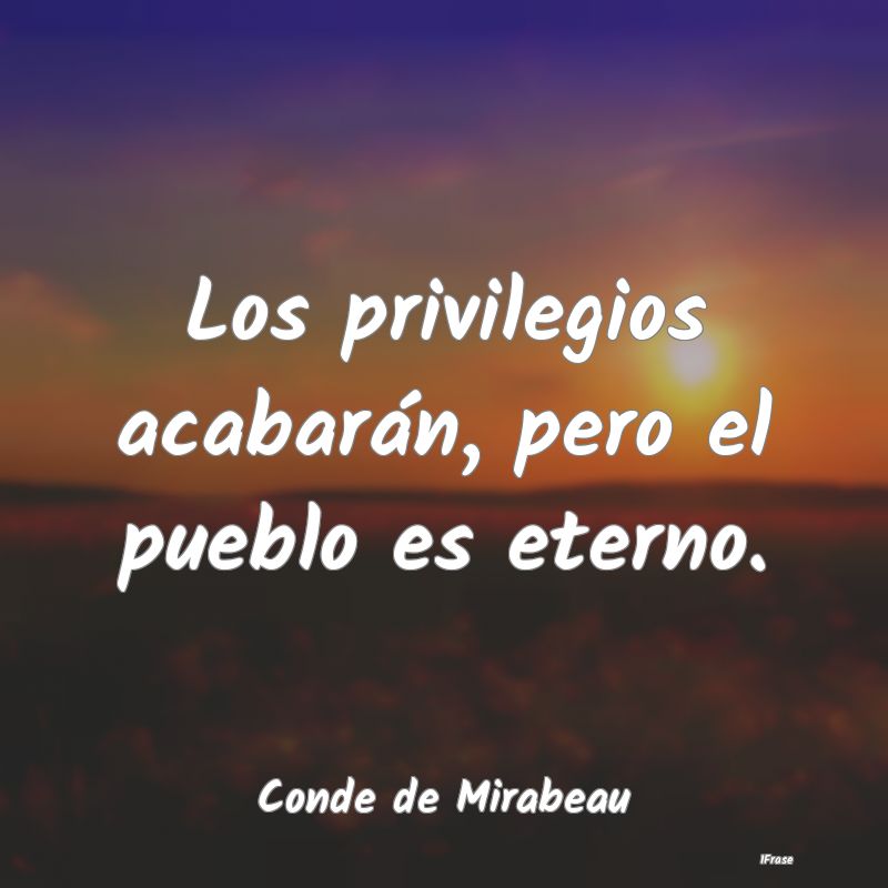 Los privilegios acabarán, pero el pueblo es etern...