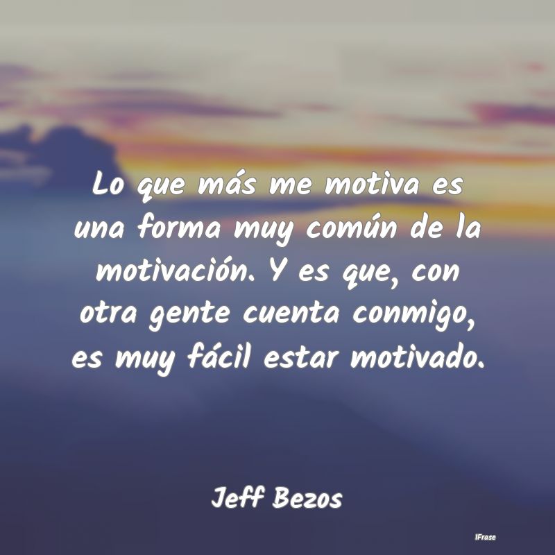 Lo que más me motiva es una forma muy común de l... Lo que más me motiva es una forma muy común de l...