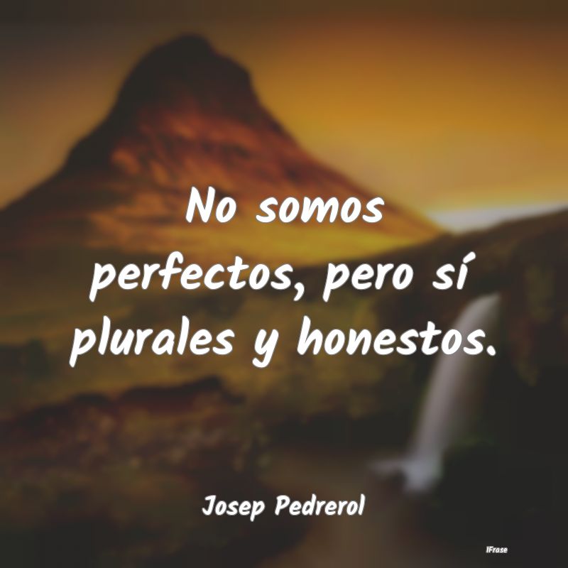 No somos perfectos, pero sí plurales y honestos....