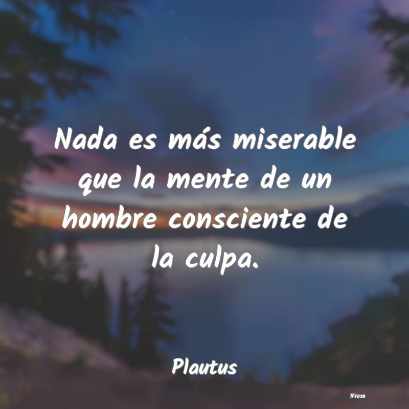 Nada es más miserable que la mente de un hombre c...