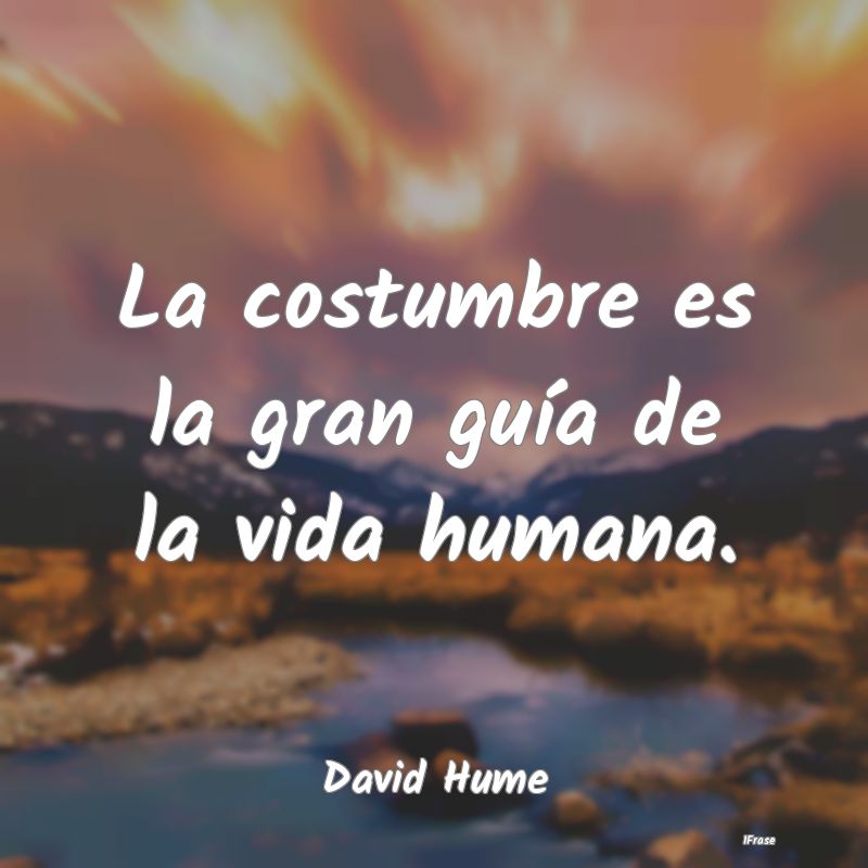 La costumbre es la gran guía de la vida humana....