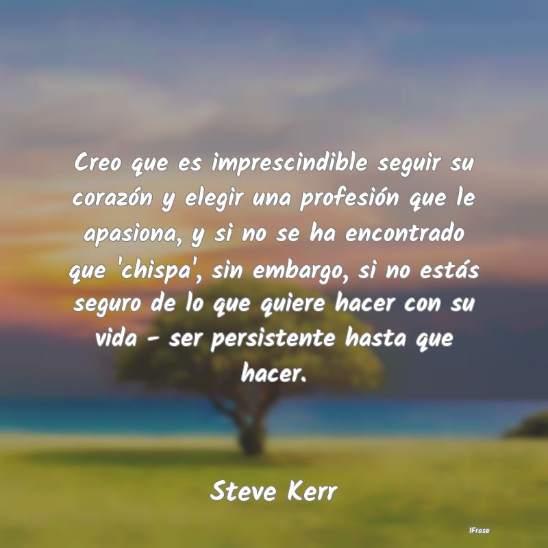 Creo que es imprescindible seguir su corazón y el... Creo que es imprescindible seguir su corazón y el...