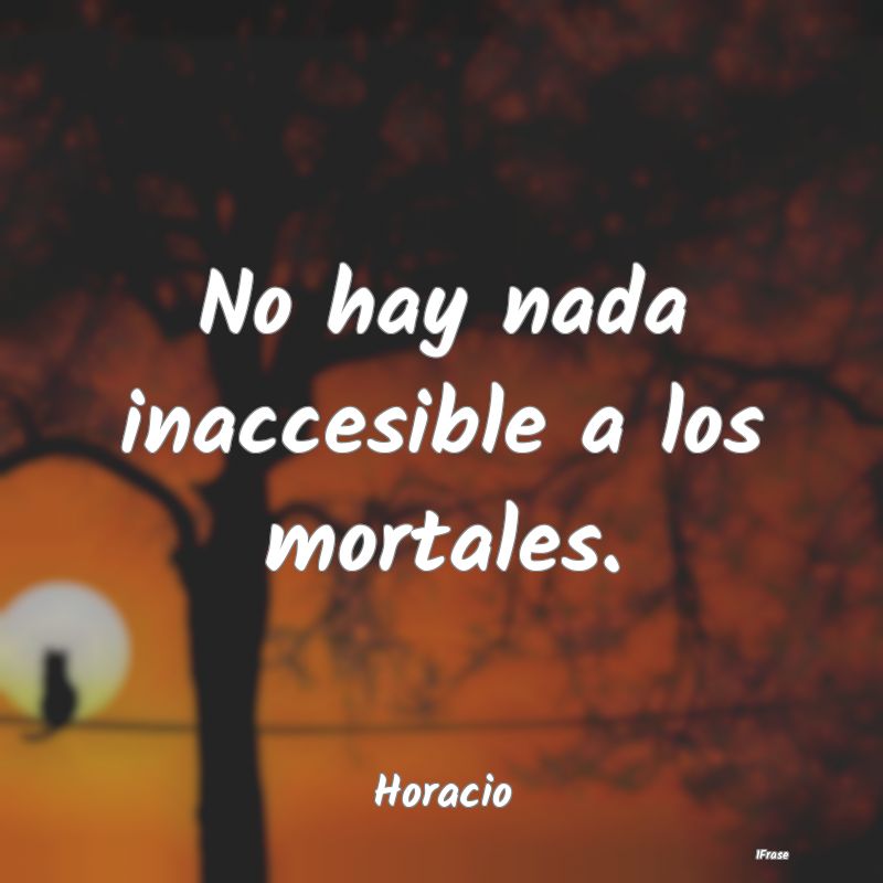 No hay nada inaccesible a los mortales....