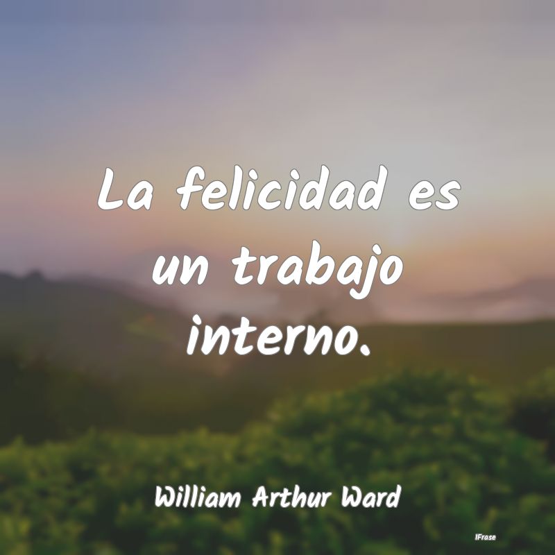 La felicidad es un trabajo interno....