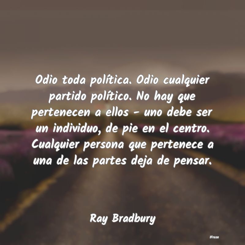 Odio toda política. Odio cualquier partido polít...