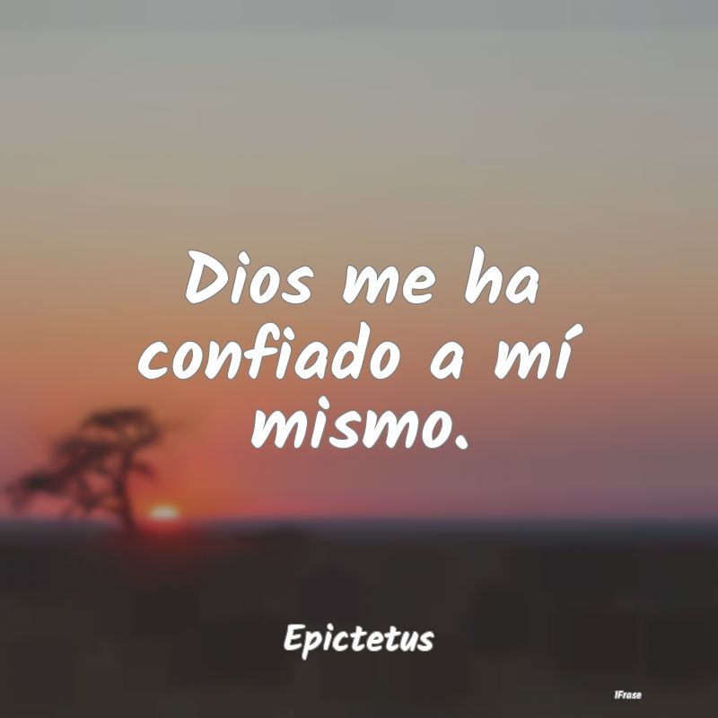 Dios me ha confiado a mí mismo....