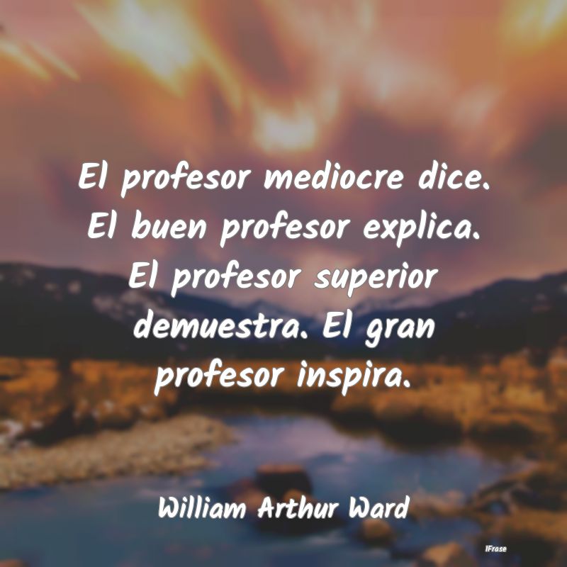 El profesor mediocre dice. El buen profesor explic...