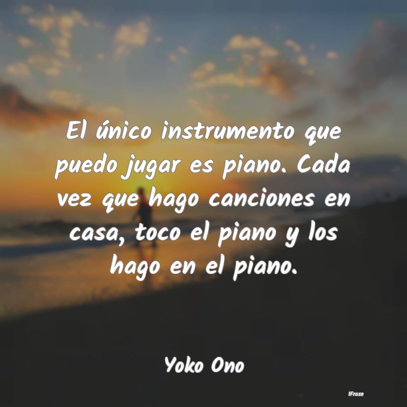 El único instrumento que puedo jugar es piano. Ca...