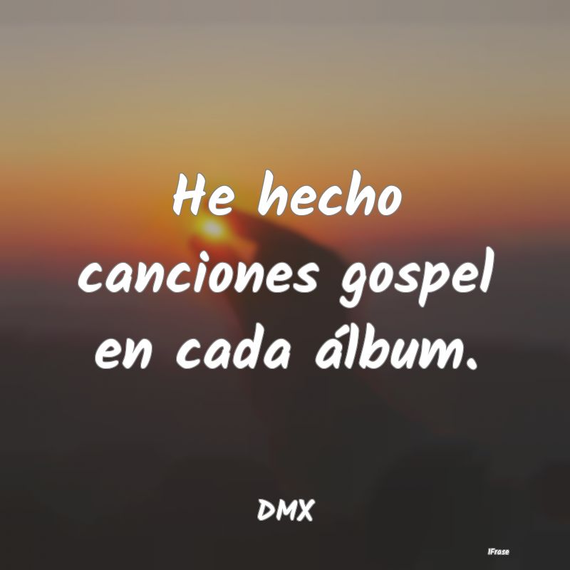 He hecho canciones gospel en cada álbum....